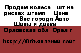 Продам колеса 4 шт на дисках штамп. › Цена ­ 4 000 - Все города Авто » Шины и диски   . Орловская обл.,Орел г.